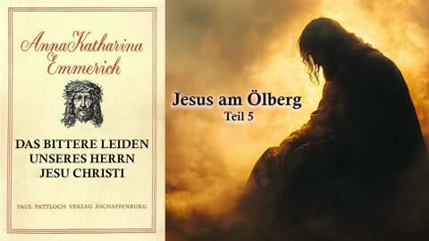 05 - JESUS AM ÖLBERG Teil 5 - DAS BITTERE LEIDEN unseres HERRN JESU CHRISTI von Anna. K. Emmerich