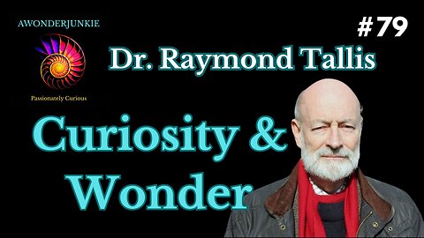 #79 Dr. Raymond Tallis - The Nature of Consciousness: Curiosity and Wonder