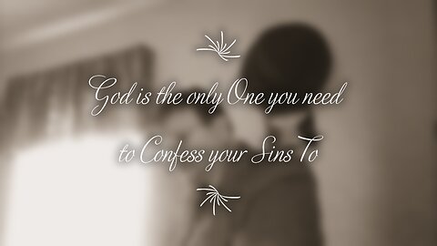 God is the ONLY One you need to Confess your Sins To