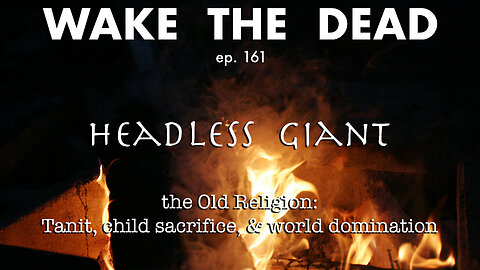 WTD ep.161 HHeadless Giant 'the Old Religion: Tanit, child sacrifice & world domination'