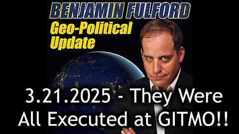 Benjamin Fulford Urgent Emergency 3.21.25 - They Were All Executed at GITMO!