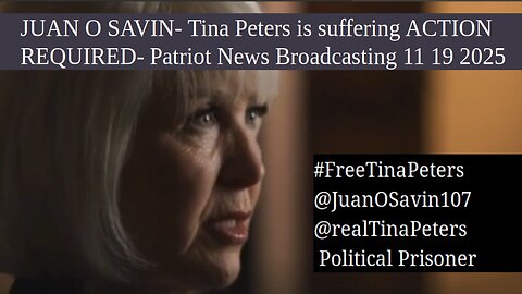 JUAN O SAVIN- Tina Peters is suffering ACTION REQUIRED- Patriot News Broadcasting 11 19 2025