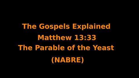 The Gospels Explained - Matthew 13:33 - The Parable of the Yeast - (NABRE)
