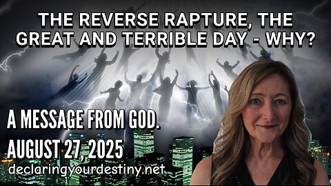 THE REVERSE RAPTURE, THE GREAT AND TERRIBLE DAY - WHY? (PT 1) - A MESSAGE FROM GOD - AUGUST 27, 2025