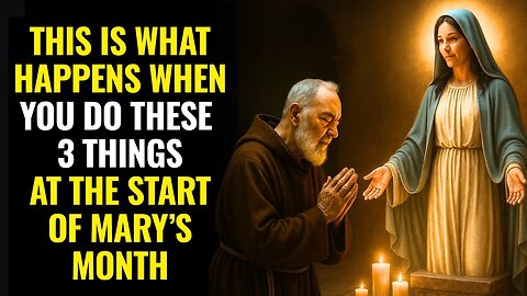 MONTH OF MARY – PADRE PIO REVEALED- THIS HAPPENS WHEN YOU DO THESE 3 THINGS AT THE START OF MAY