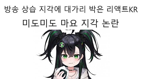 상승 지각 휴방 논란 터진 리액트kr 미도미도 마요