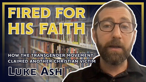 Fired for His Faith: How the Transgender Movement Claimed Another Christian Victim (ft. Luke Ash)