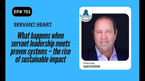 What happens when servant leadership meets proven systems – the rise of sustainable impact w/Gary