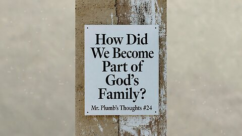How Did We Become Part of God’s Family? Mr. Plumb’s Thoughts #24