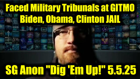SG Anon "Dig 'Em Up!" 5.5.25 - Faced Military Tribunals at GITMO; Biden, Obama, Clinton Behind All