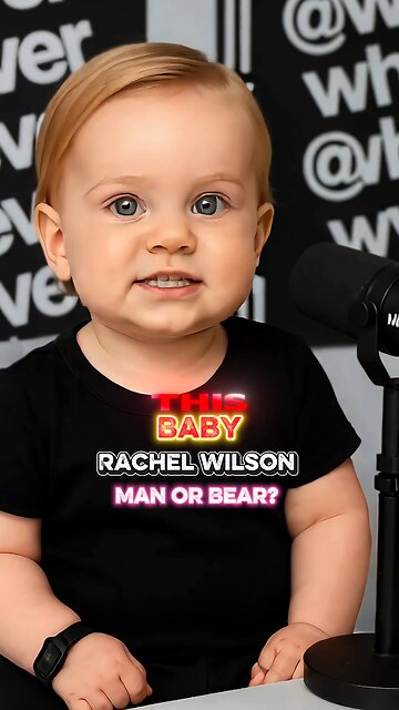 Baby Rachel Wilson Weighs In: Man or Bear