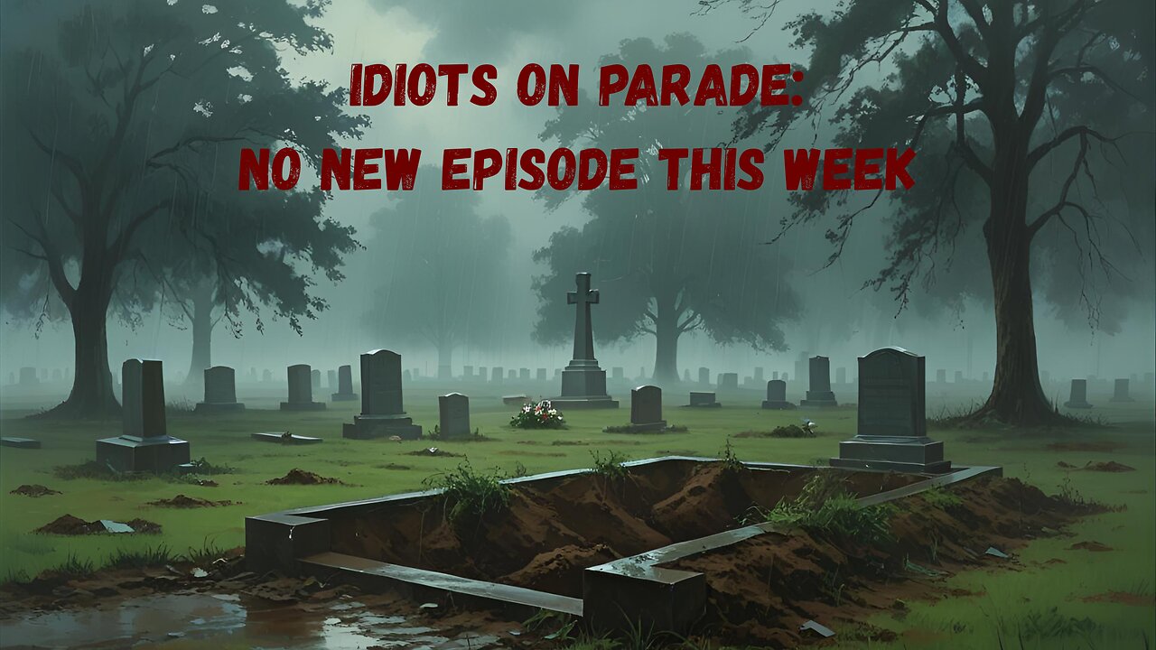 Idiots on Parade: No New Episode (an explanation)