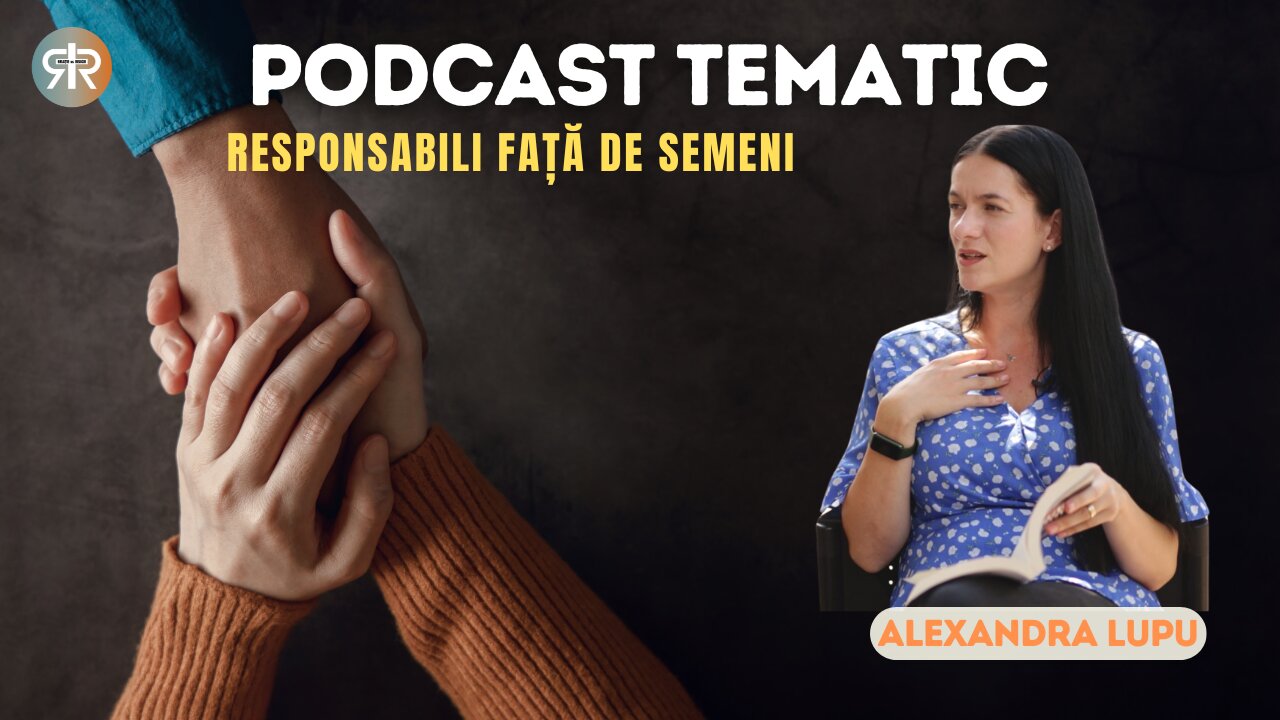 PODCAST TEMATIC #6 | RESPONSABILI FAȚĂ DE SEMENI | ALEXANDRA LUPU