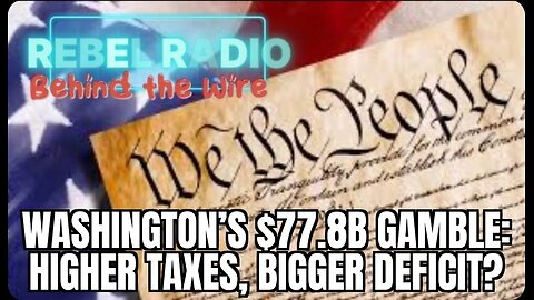 Washington’s $77.8B Gamble: Higher Taxes, Bigger Deficit? | Rebel Radio: Behind the Wire