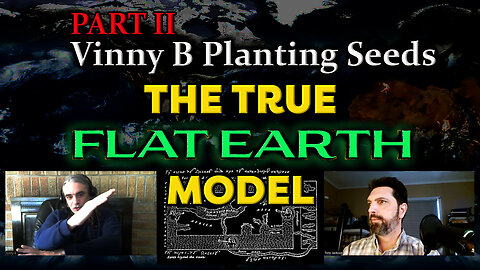 PART 2: Vinny B Planting Seeds - The True Flat Earth Model