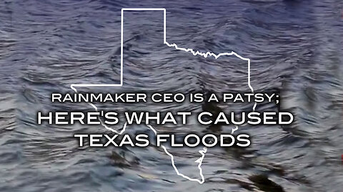 Rainmaker CEO is a Patsy; Here's What Caused Texas Floods