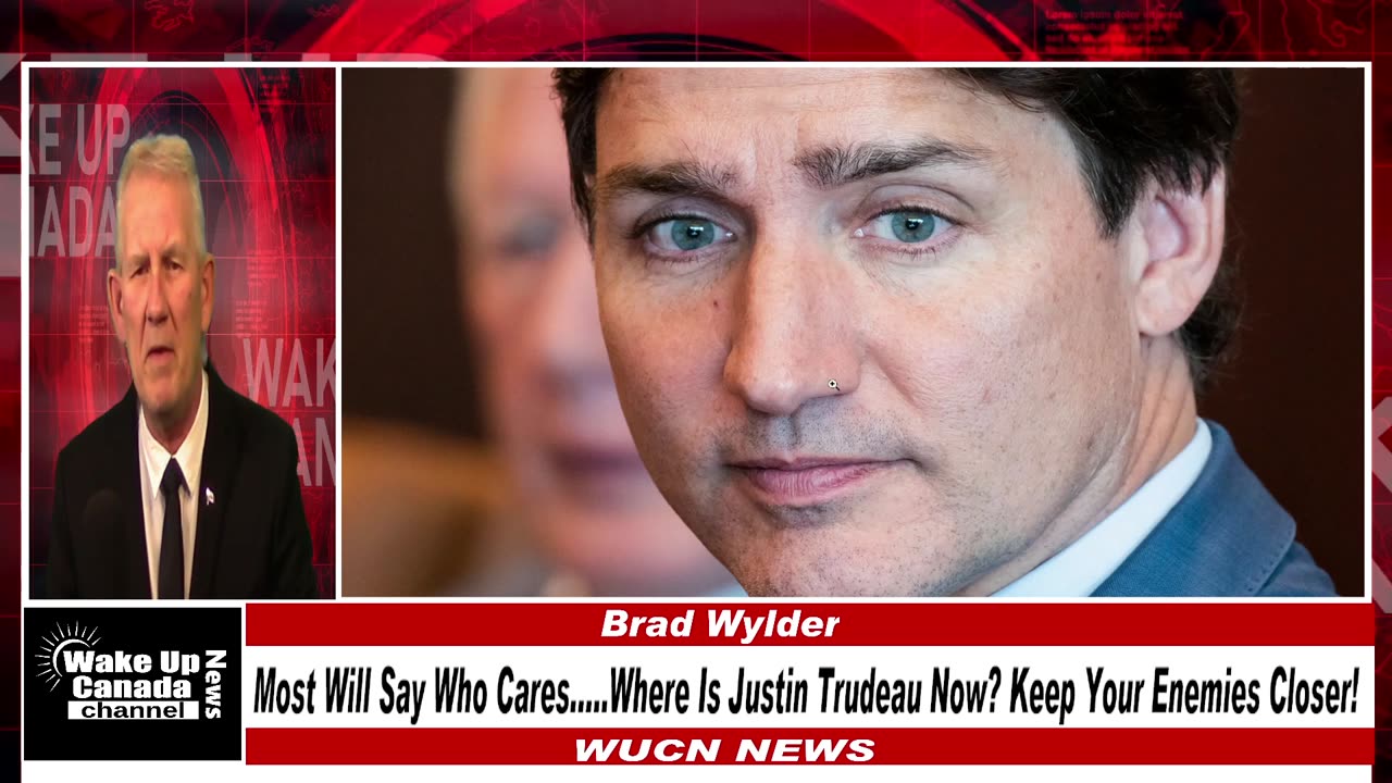 WUCN-Epi#257-Most Will Say Who Cares......Where Is Justin Trudeau Now? Keep Your Enemies Closer!