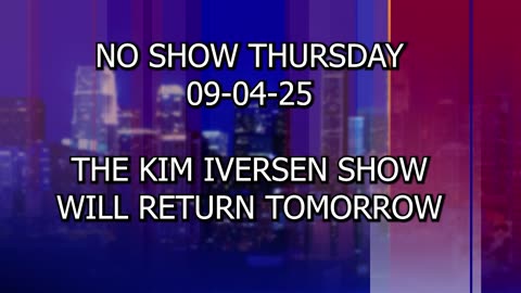 No Show Thursday 09-04-25 | The Kim Iversen Show Will Return Tomorrow!