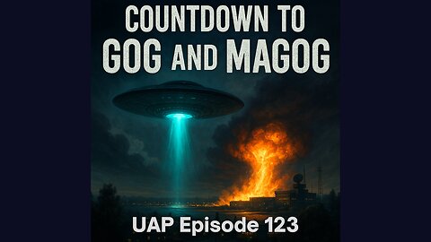Episode 123 - Countdown to Gog and Magog | Uncovering Anomalies Podcast (UAP)