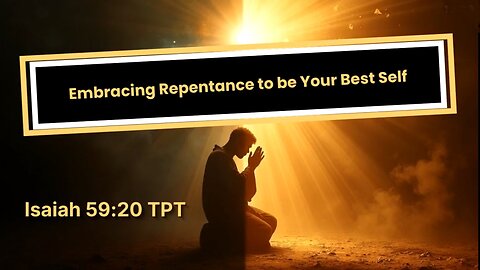 Embracing Repentance to be Your Best Self -- Isaiah 59:20 TPT