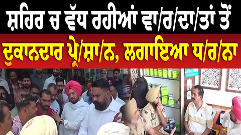 ਸ਼ਹਿਰ ਚ ਵੱਧ ਰਹੀਆਂ ਵਾ/ਰ/ਦਾ/ਤਾਂ ਤੋਂ ਦੁਕਾਨਦਾਰ ਪ੍ਰੇ/ਸ਼ਾ/ਨ, ਲਗਾਇਆ ਧ/ਰ/ਨਾ