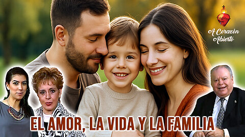 El Amor, la Vida y la Familia - A Corazón Abierto