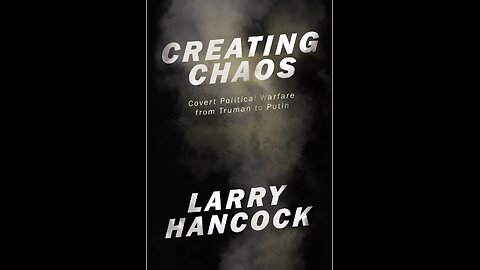 Creating Chaos: Covert Political Warfare, from Truman to Putin with Author Larry Hancock. (2022)