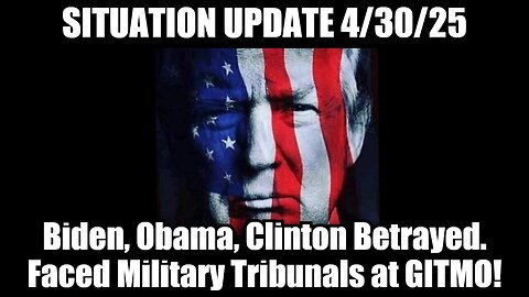 Situation Update 4/30/25: Biden, Obama, Clinton Betrayed - Faced Military Tribunals at GITMO!