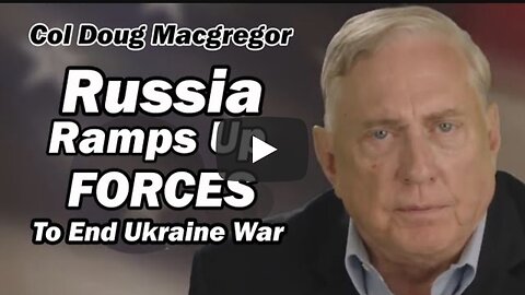 Col Doug Macgregor: Russia Ramping Up Forces to End Ukraine War