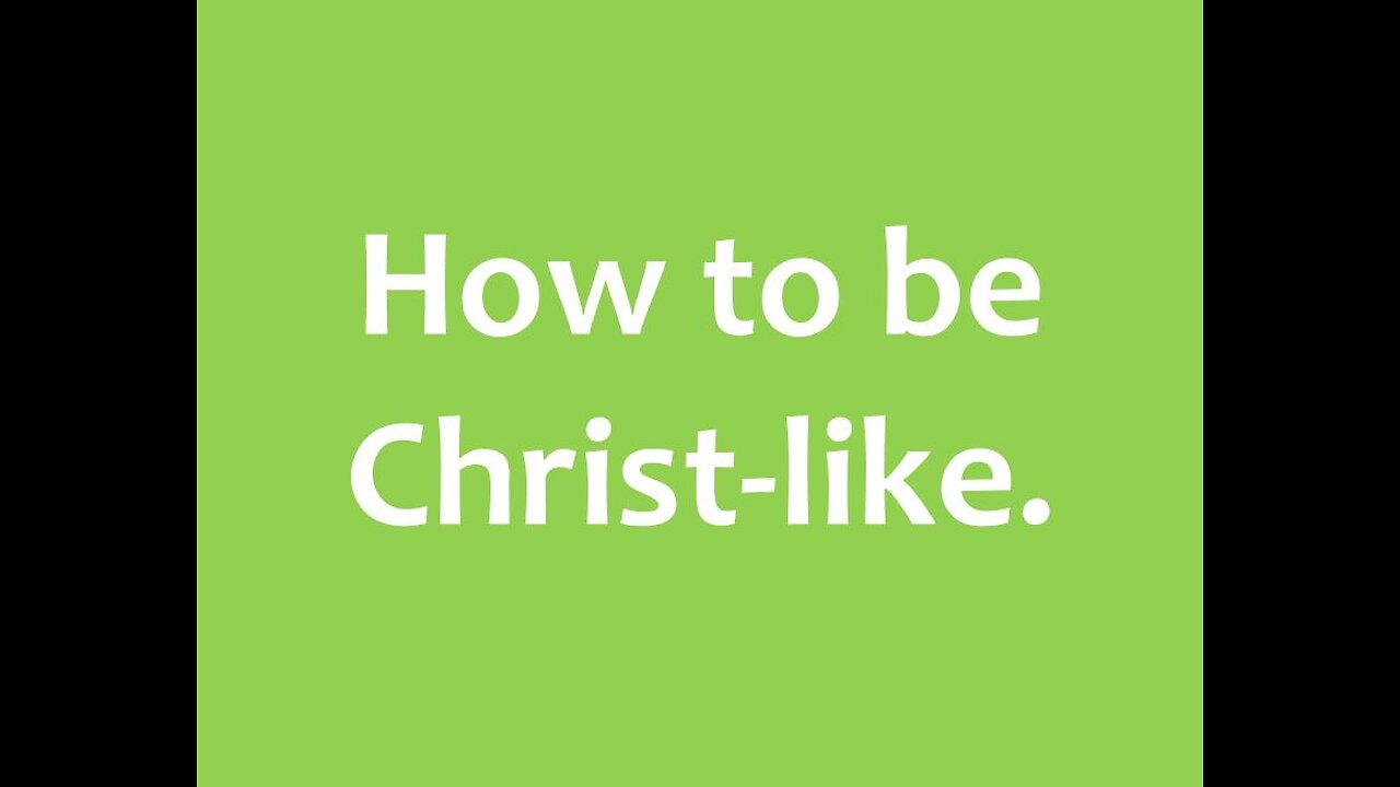 How to be Christ-like.