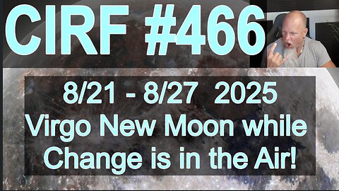 CIRF #466 New Moon in Virgo with LOTS of CHANGE! 8/21 - 8/27 2025