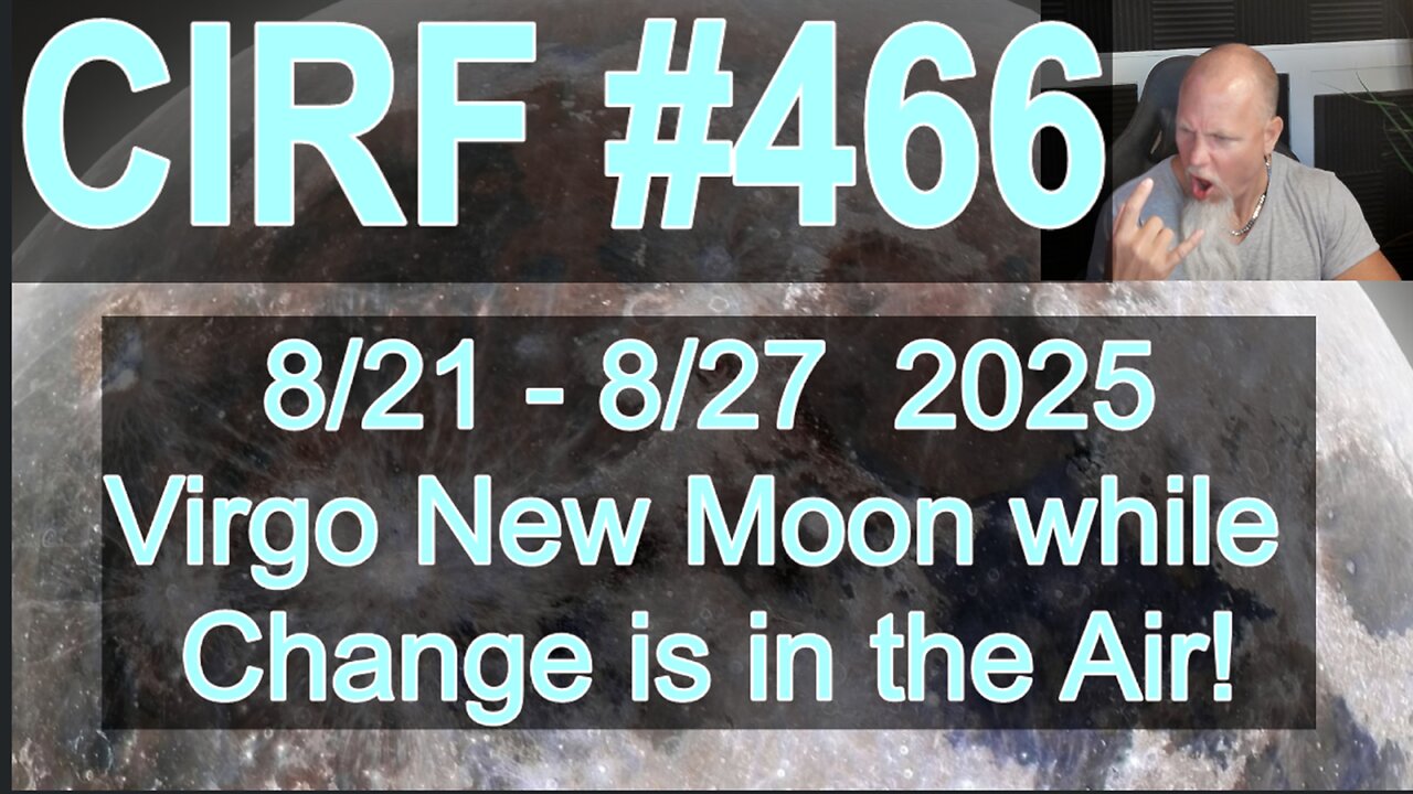 CIRF #466 New Moon in Virgo with LOTS of CHANGE! 8/21 - 8/27 2025