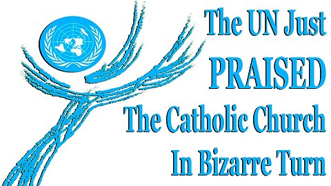 The UN Just PRAISED The Catholic Church In Bizarre Turn