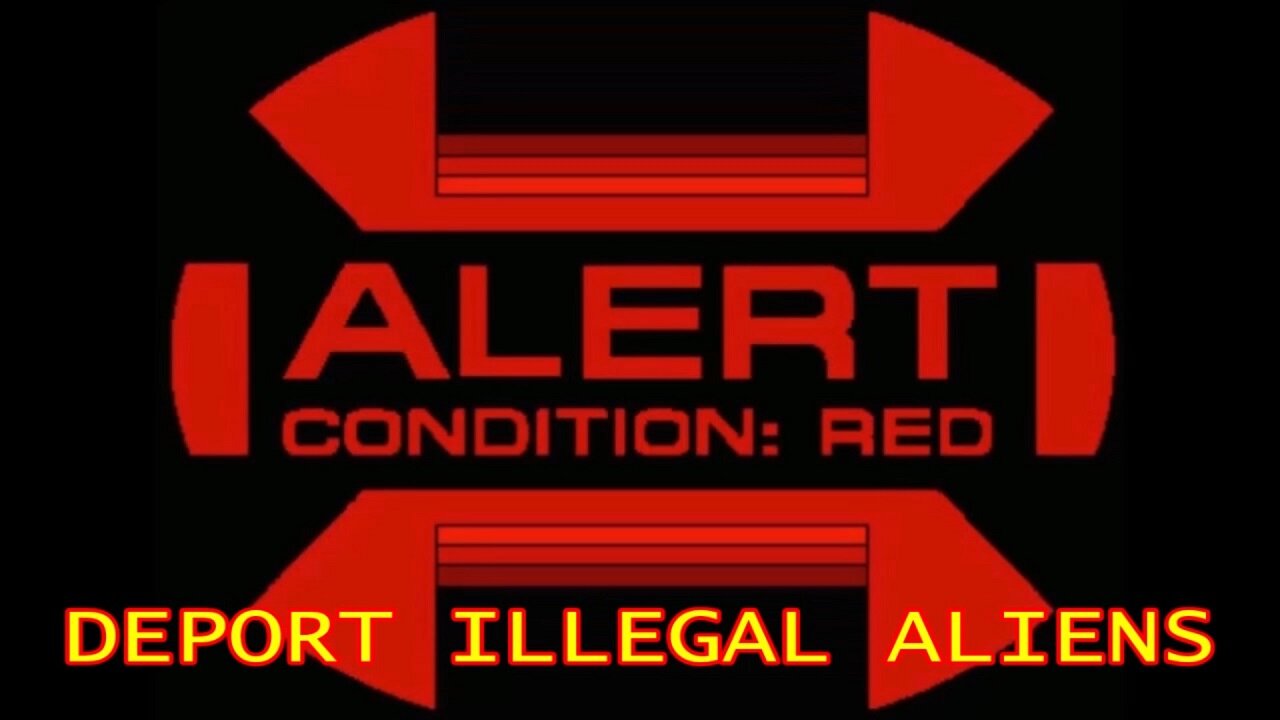 ALERT CONDITION: RED - DEPORT 50 MILLION ILLEGAL ALIENS TODAY