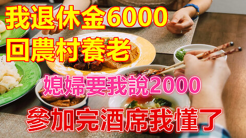 我退休金6000，回農村養老，媳婦要我說2000，參加完酒席我懂了❤️ 【 #美好人生智慧 】❤️ #為人處事 #生活經驗 #情感故事 #退休 #中年 #婚姻 #生活 #健康 #故事