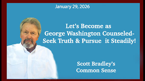 Let's Become as George Washington Counseled- Seek Truth & Pursue it Steadily!