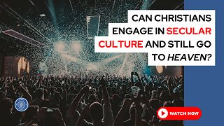 Can Christians engage in secular culture and still go to Heaven?