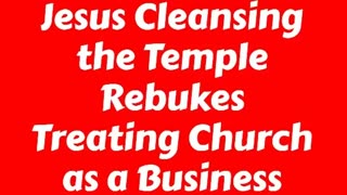 Jesus Cleansing the Temple Rebukes Treating Church as a Business