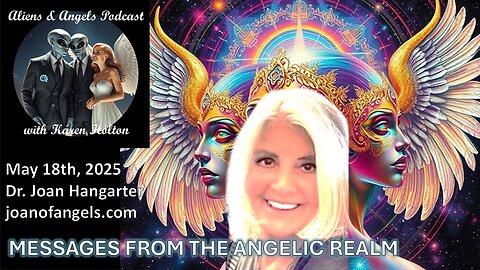 Aliens & Angels Live Podcast, May 18th, 2025, Dr. Joan Hangarter – MESSAGES FROM THE ANGELIC REALM