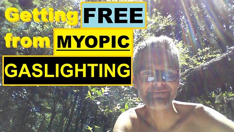 Getting FREE from MYOPIC GASLIGHTING