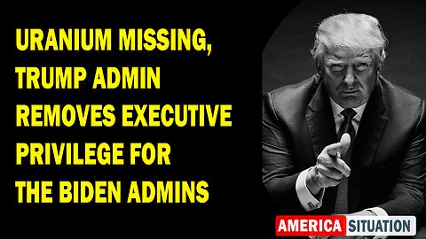 X22 Report Huge Intel: Uranium Missing, Trump Admin Removes Executive Privilege For The Biden Admins