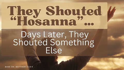 They Shouted “Hosanna”… Days Later, They Shouted Something Else