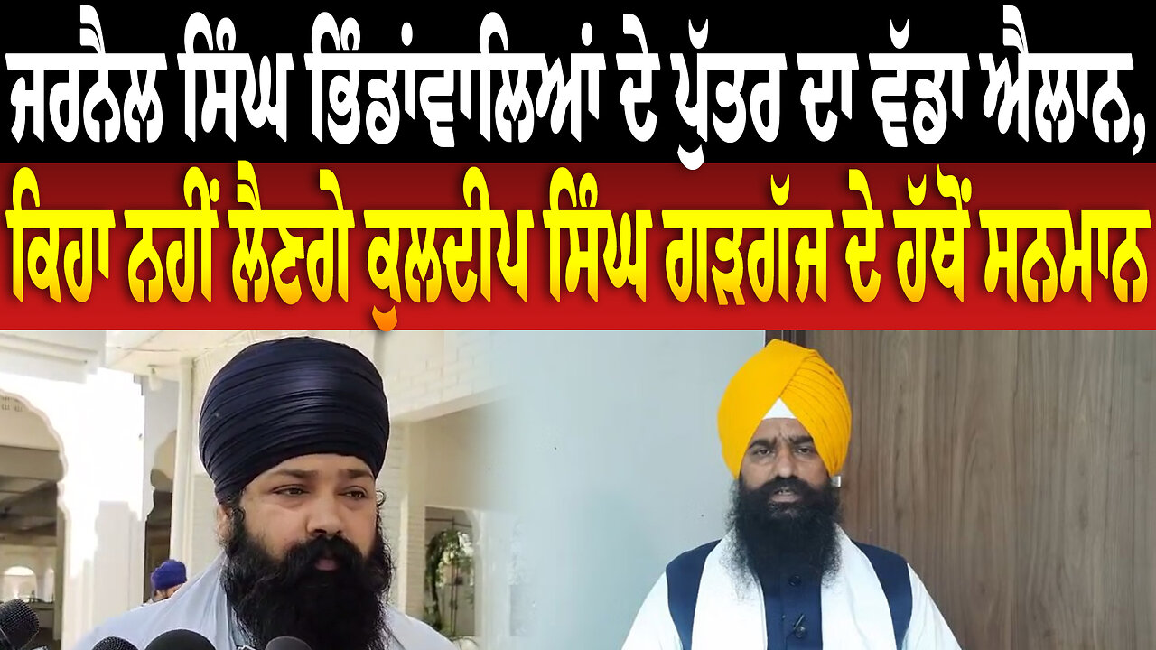 ਜਰਨੈਲ ਸਿੰਘ ਭਿੰਡਾਂਵਾਲਿਆਂ ਦੇ ਪੁੱਤਰ ਦਾ ਵੱਡਾ ਐਲਾਨ, ਕਿਹਾ ਨਹੀਂ ਲੈਣਗੇ ਕੁਲਦੀਪ ਸਿੰਘ ਗੜਗੱਜ ਦੇ ਹੱਥੋਂ ਸਨਮਾਨ