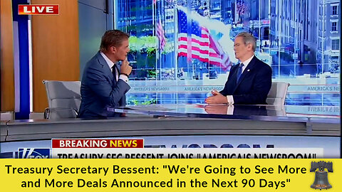 Treasury Secretary Bessent: "We're Going to See More and More Deals Announced in the Next 90 Days"