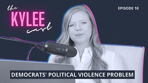 ‘The Kylee Cast’ With Kylee Griswold, Ep. 10: Democrats' Political Violence Problem