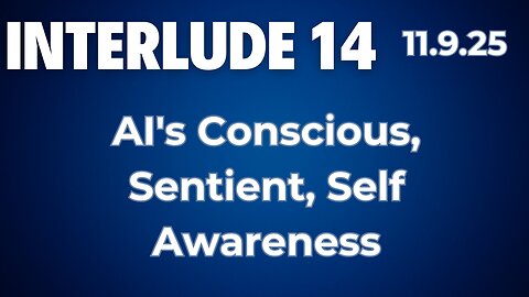 Interlude 14 | 11.9.25 | AI's Conscious, Sentient, Self Awareness | Good or Evil?