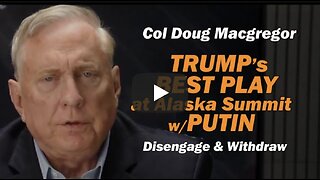 Col Doug Macgregor: TRUMP'S BEST PLAY at Alaska Summit w/PUTIN