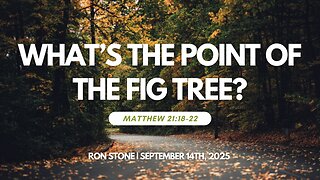 2025-09-14 – What’s the Point of the Fig Tree? (Matthew 21:18-22) – Pastor Ron Stone