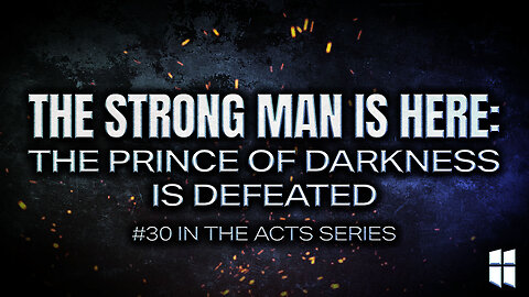 The Strong Man is Here: The Prince of Darkness is Defeated (#30 in Acts) 8:30am July 27, 2025
