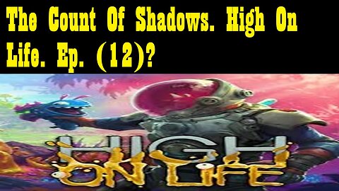 The Count Of Shadows. High On Life. Ep. (12)? #highonlife